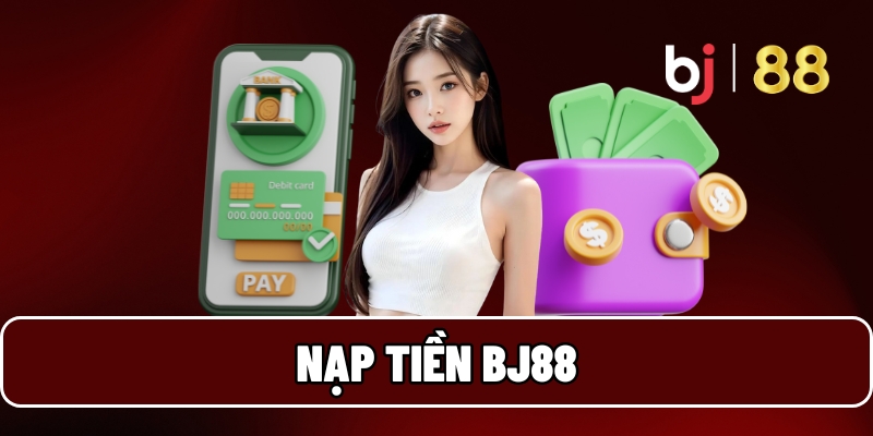 Nạp Tiền BJ88 - Trải Nghiệm Cực Đỉnh, Nhận Thưởng Cực To 1 Nạp tiền BJ88